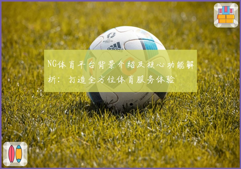 NG体育平台背景介绍及核心功能解析：打造全方位体育服务体验