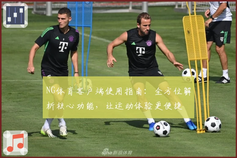 NG体育客户端使用指南：全方位解析核心功能，让运动体验更便捷
