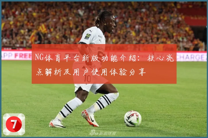 NG体育平台新版功能介绍：核心亮点解析及用户使用体验分享