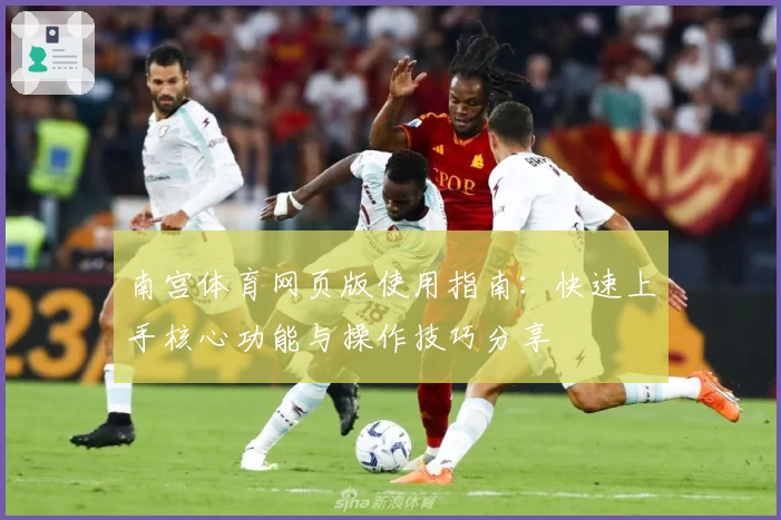 南宫体育网页版使用指南：快速上手核心功能与操作技巧分享