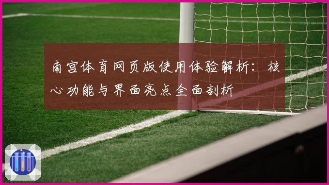 南宫体育网页版使用体验解析：核心功能与界面亮点全面剖析