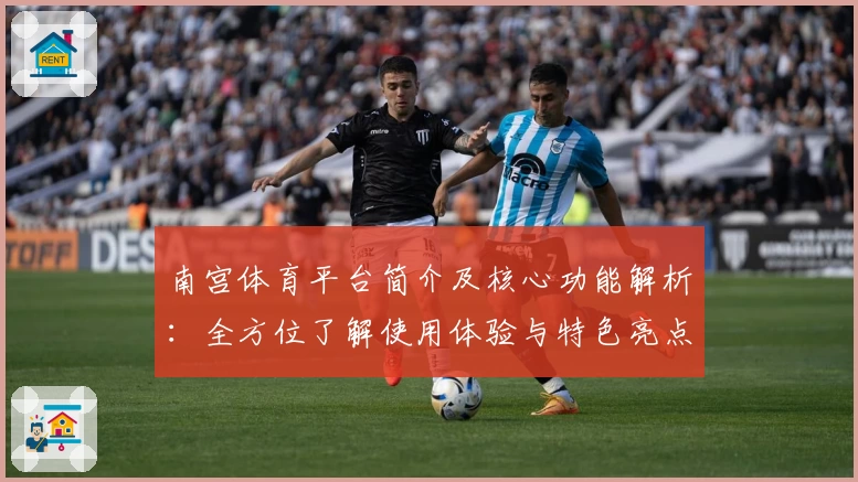 南宫体育平台简介及核心功能解析：全方位了解使用体验与特色亮点