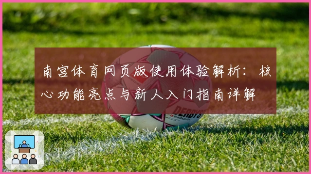南宫体育网页版使用体验解析：核心功能亮点与新人入门指南详解