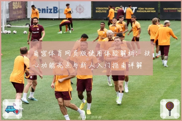 南宫体育网页版使用体验解析：核心功能亮点与新人入门指南详解