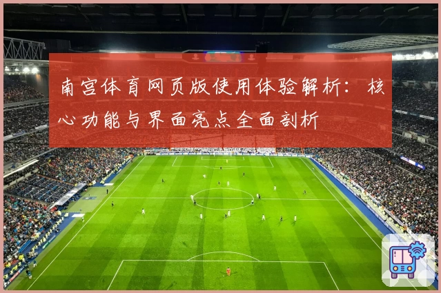 南宫体育网页版使用体验解析：核心功能与界面亮点全面剖析