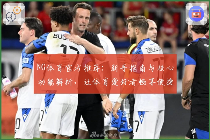 NG体育官方推荐：新手指南与核心功能解析，让体育爱好者畅享便捷体验