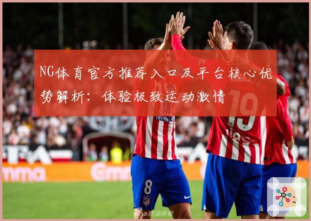 NG体育官方推荐入口及平台核心优势解析：体验极致运动激情