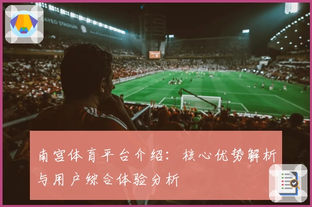 南宫体育平台介绍：核心优势解析与用户综合体验分析