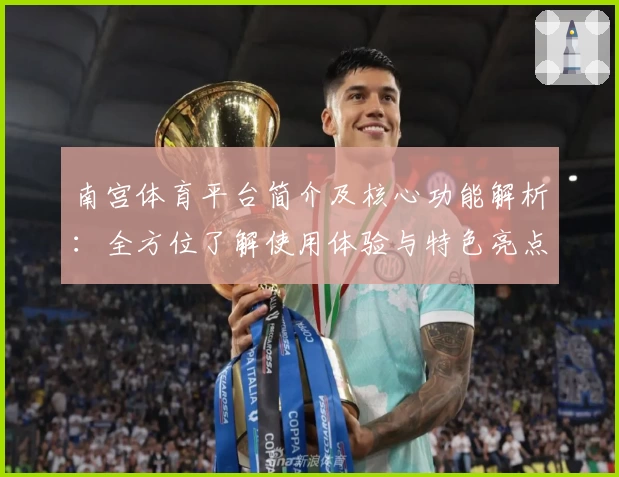 南宫体育平台简介及核心功能解析：全方位了解使用体验与特色亮点