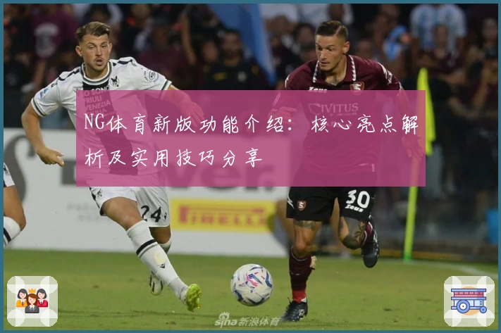 NG体育新版功能介绍：核心亮点解析及实用技巧分享