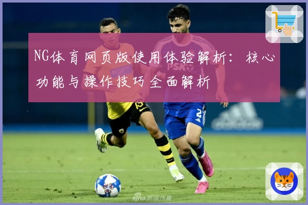NG体育网页版使用体验解析：核心功能与操作技巧全面解析
