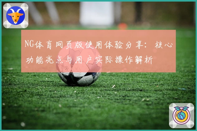 NG体育网页版使用体验分享：核心功能亮点与用户实际操作解析