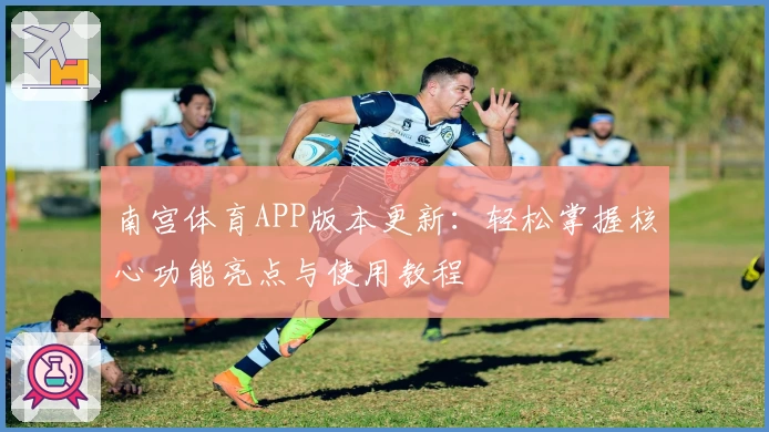 南宫体育APP版本更新：轻松掌握核心功能亮点与使用教程