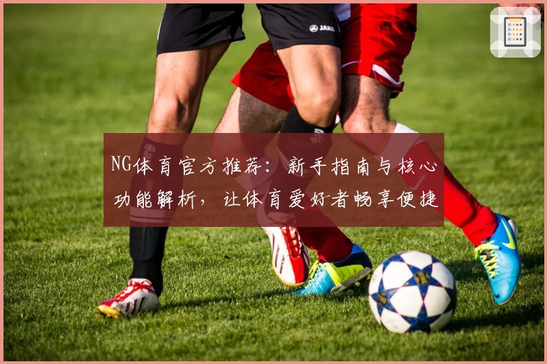 NG体育官方推荐：新手指南与核心功能解析，让体育爱好者畅享便捷体验