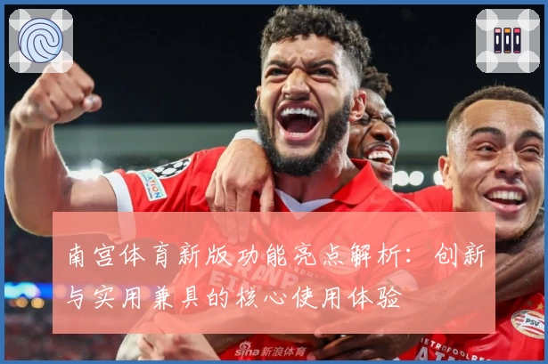 南宫体育新版功能亮点解析：创新与实用兼具的核心使用体验