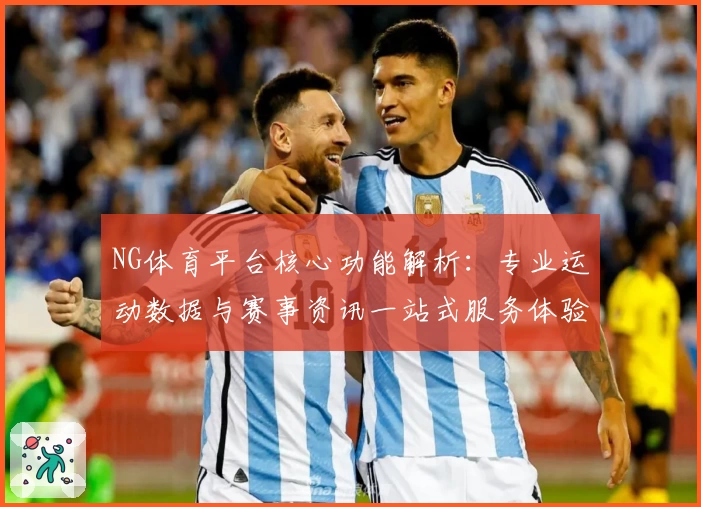 NG体育平台核心功能解析：专业运动数据与赛事资讯一站式服务体验