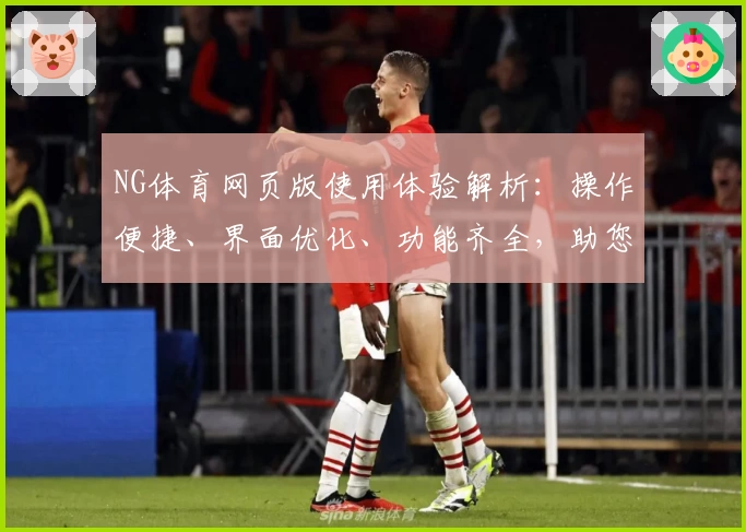 NG体育网页版使用体验解析：操作便捷、界面优化、功能齐全，助您畅享全新运动娱乐平台