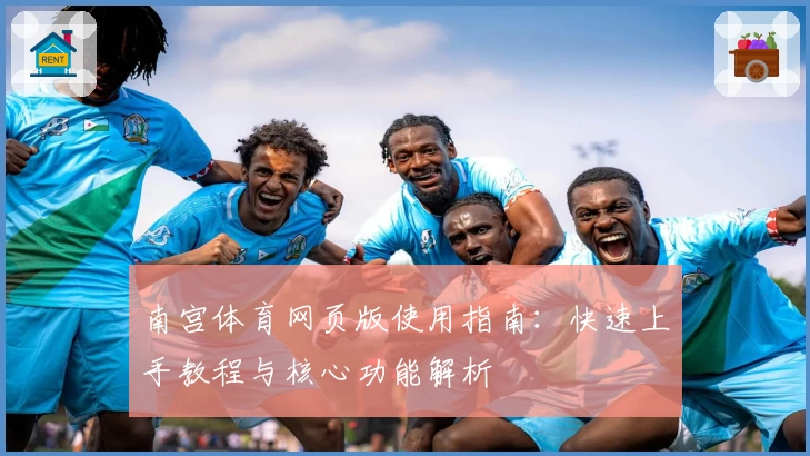 南宫体育网页版使用指南：快速上手教程与核心功能解析