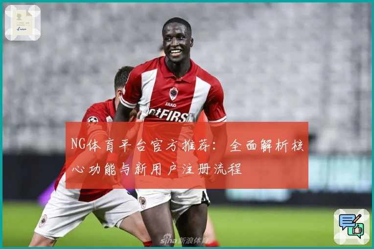 NG体育平台官方推荐：全面解析核心功能与新用户注册流程
