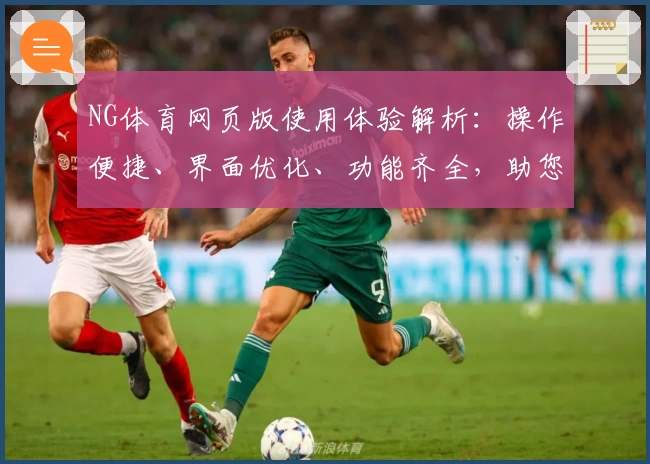 NG体育网页版使用体验解析：操作便捷、界面优化、功能齐全，助您畅享全新运动娱乐平台