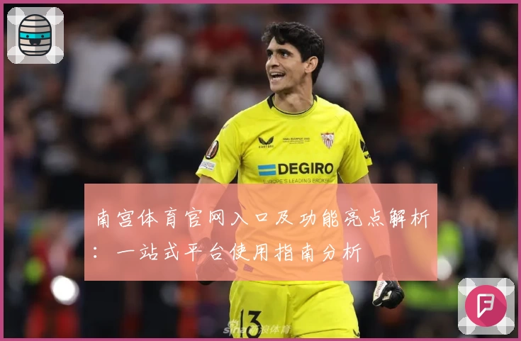 南宫体育官网入口及功能亮点解析：一站式平台使用指南分析